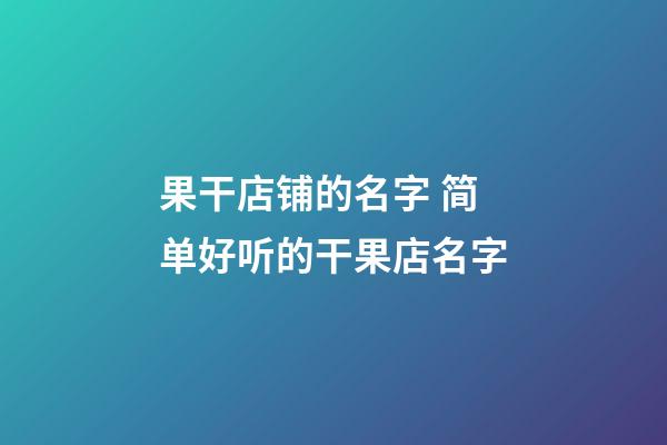 果干店铺的名字 简单好听的干果店名字-第1张-店铺起名-玄机派